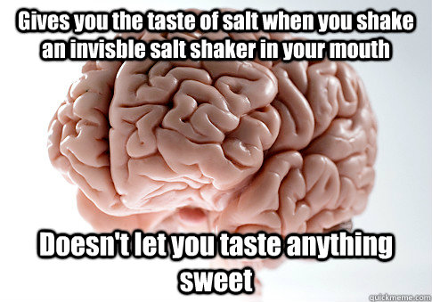 Gives you the taste of salt when you shake an invisble salt shaker in your mouth Doesn't let you taste anything sweet - Gives you the taste of salt when you shake an invisble salt shaker in your mouth Doesn't let you taste anything sweet  Scumbag Brain