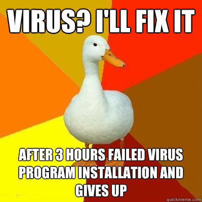 VIRUS? I'LL FIX IT after 3 hours failed virus program installation and gives up - VIRUS? I'LL FIX IT after 3 hours failed virus program installation and gives up  Tech Impaired Duck