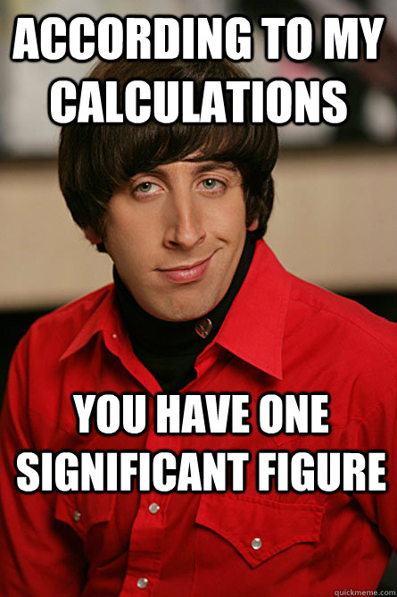 According to my calculations you have one significant figure  Pickup Line Scientist