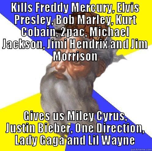 KILLS FREDDY MERCURY, ELVIS PRESLEY, BOB MARLEY, KURT COBAIN, 2PAC, MICHAEL JACKSON, JIMI HENDRIX AND JIM MORRISON GIVES US MILEY CYRUS, JUSTIN BIEBER, ONE DIRECTION, LADY GAGA AND LIL WAYNE Scumbag God