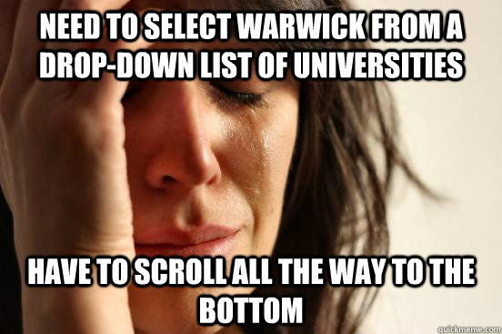 Need to select Warwick from a drop-down list of universities Have to scroll all the way to the bottom  First World Problems