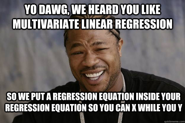 Yo dawg, we heard you like multivariate linear regression So we put a regression equation inside your regression equation so you can X while you Y - Yo dawg, we heard you like multivariate linear regression So we put a regression equation inside your regression equation so you can X while you Y  Xzibit meme 2