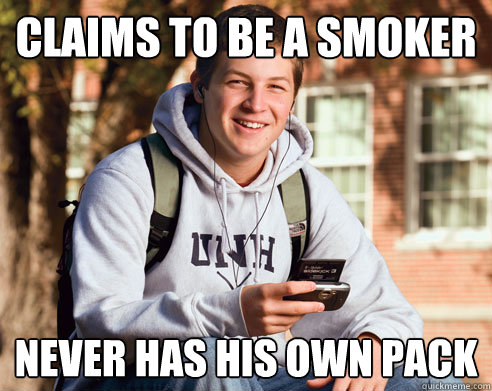 Claims to be a smoker Never has his own pack  College Freshman