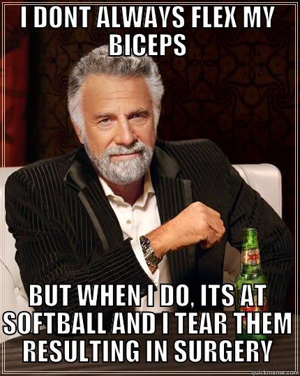 I DONT ALWAYS FLEX MY BICEPS BUT WHEN I DO, ITS AT SOFTBALL AND I TEAR THEM RESULTING IN SURGERY The Most Interesting Man In The World