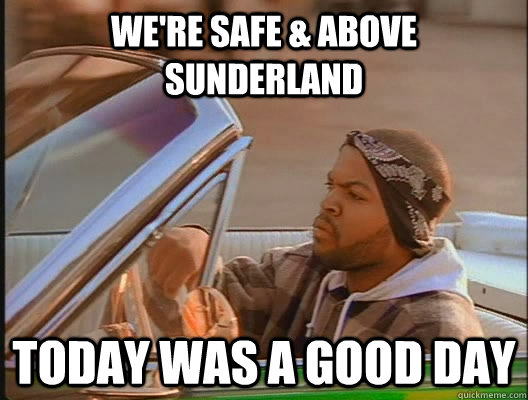 We're Safe & Above Sunderland Today was a good day - We're Safe & Above Sunderland Today was a good day  today was a good day