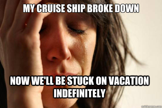 My cruise ship broke down now we'll be stuck on vacation indefinitely  First World Problems