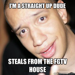 I'm a straight up dude Steals from the FGTV house - I'm a straight up dude Steals from the FGTV house  Scumbag Lando