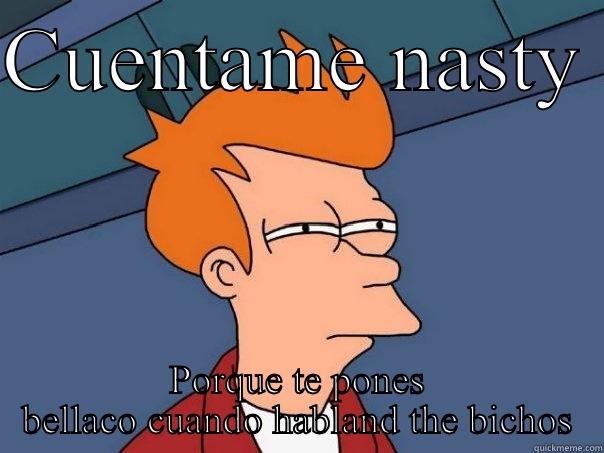 CUENTAME NASTY  PORQUE TE PONES BELLACO CUANDO HABLAND THE BICHOS Futurama Fry