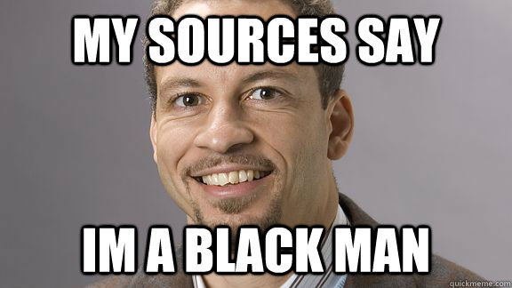 My sources say Im A BLACK MAN  