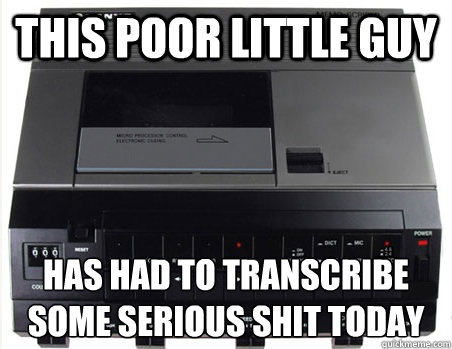 this poor little guy has had to transcribe some serious shit today - this poor little guy has had to transcribe some serious shit today  Poor Quickmeme Transcriber