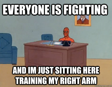 Everyone is fighting And im just sitting here training my right arm - Everyone is fighting And im just sitting here training my right arm  Misc