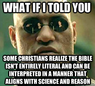 what if i told you some christians realize the bible isn't entirely literal and can be interpreted in a manner that aligns with science and reason - what if i told you some christians realize the bible isn't entirely literal and can be interpreted in a manner that aligns with science and reason  Matrix Morpheus
