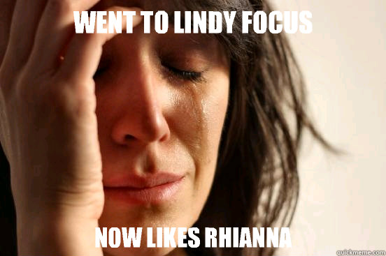 Went to Lindy Focus now likes Rhianna  First World Problems