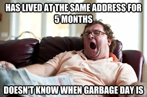 Has lived at the same address for 5 months doesn't know when garbage day is  