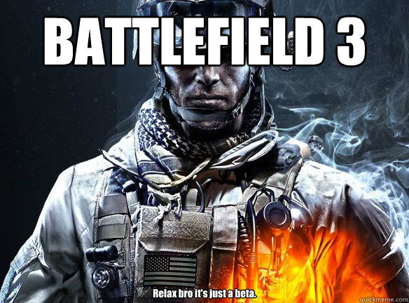 BATTLEFIELD 3 Relax bro it's just a beta.  