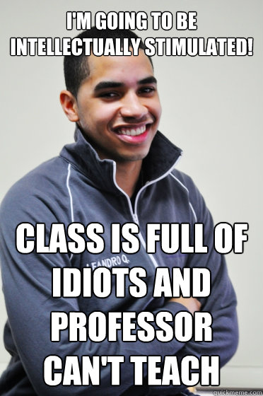 I'm going to be intellectually stimulated! class is full of idiots and professor can't teach  Excited Poly Kid
