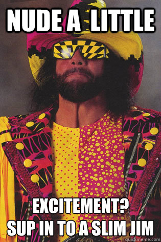 nude a  little          excitement?
sup in to a slim jim - nude a  little          excitement?
sup in to a slim jim  Macho Man Randy Savage