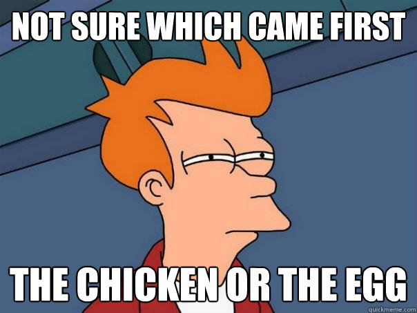 NOT SURE WHICH CAME FIRST THE CHICKEN OR THE EGG  Futurama Fry