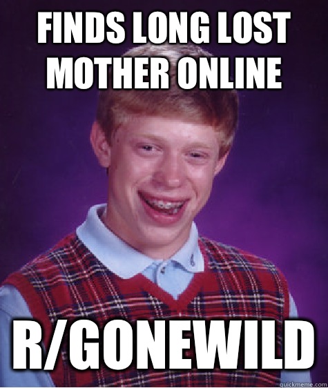 Finds long lost mother online R/gonewild  Bad Luck Brian