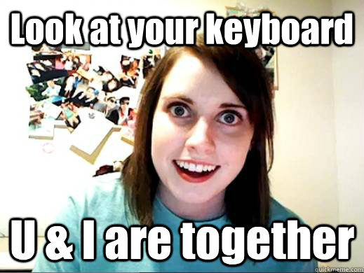 Look at your keyboard U & I are together - Look at your keyboard U & I are together  ATTACHED GF