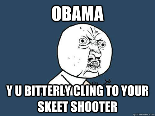 Obama y u bitterly cling to your skeet shooter  Y U No