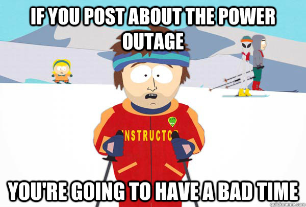 If you post about the power outage You're going to have a bad time  Super Cool Ski Instructor