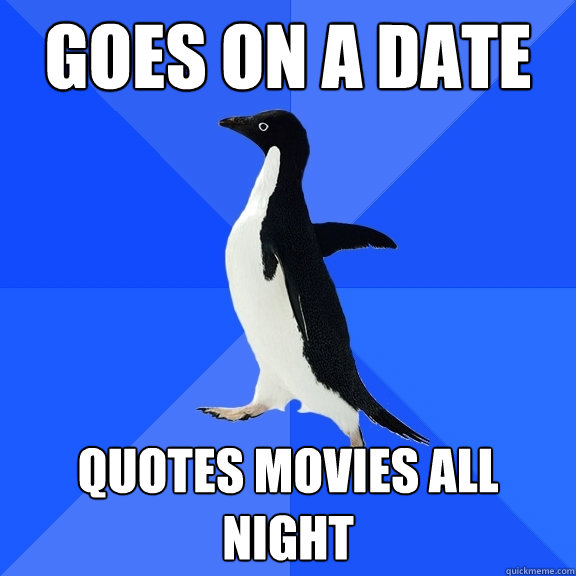 Goes on a date Quotes movies all night  Socially Awkward Penguin