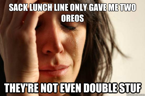 SACK LUNCH LINE ONLY GAVE ME TWO OREOS THEY'RE NOT EVEN DOUBLE STUF  First World Problems