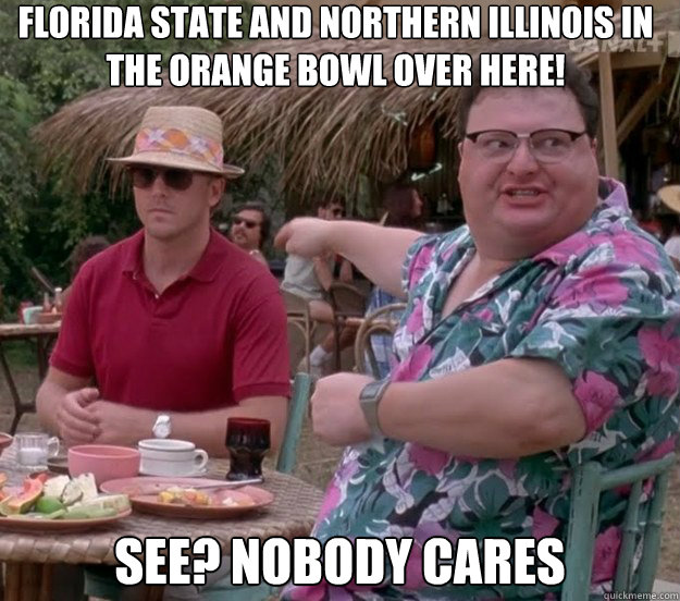 Florida State and Northern Illinois in the Orange Bowl over here! See? nobody cares - Florida State and Northern Illinois in the Orange Bowl over here! See? nobody cares  we got dodgson here