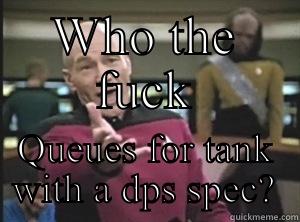 WHO THE FUCK QUEUES FOR TANK WITH A DPS SPEC? Annoyed Picard