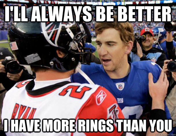 I'll always be better I have more rings than you  Eli Manning is better than Matt Ryan
