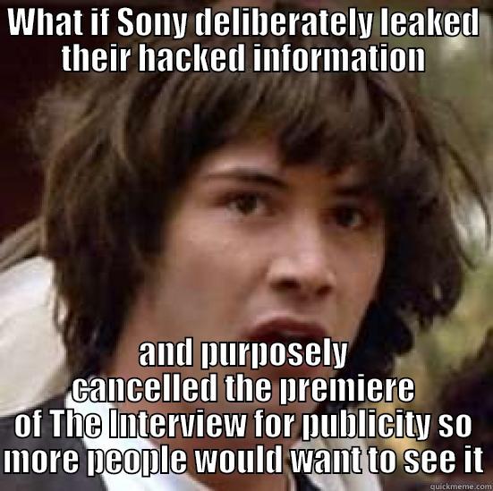 WHAT IF SONY DELIBERATELY LEAKED THEIR HACKED INFORMATION AND PURPOSELY CANCELLED THE PREMIERE OF THE INTERVIEW FOR PUBLICITY SO MORE PEOPLE WOULD WANT TO SEE IT conspiracy keanu