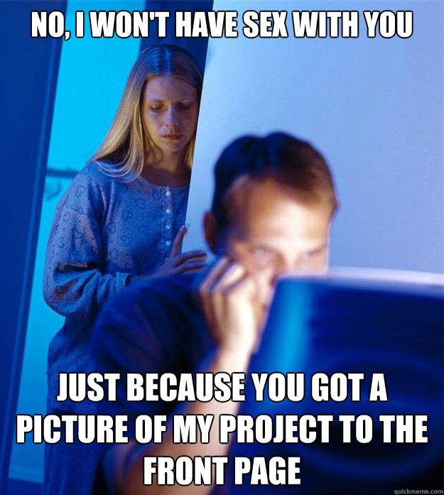 No, I won't have sex with you Just because you got a picture of my project to the front page  Redditors Wife
