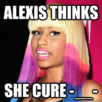 ALEXIS THINKS  SHE CURE -__- - ALEXIS THINKS  SHE CURE -__-  nicki and alexis