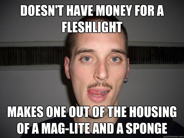 doesn't have money for a fleshlight makes one out of the housing of a Mag-Lite and a sponge  Creepy Chris