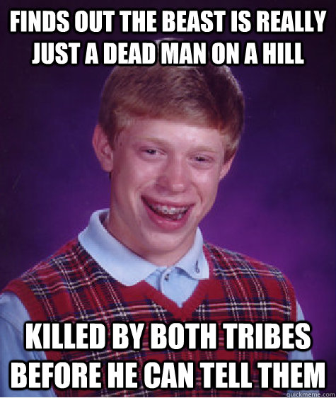 finds out the beast is really just a dead man on a hill killed by both tribes before he can tell them  Bad Luck Brian