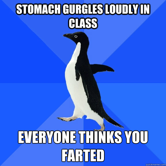 stomach gurgles loudly in class everyone thinks you farted  Socially Awkward Penguin