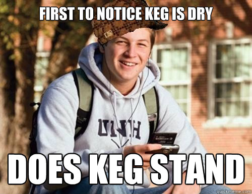 first to notice keg is dry does keg stand  College Freshman