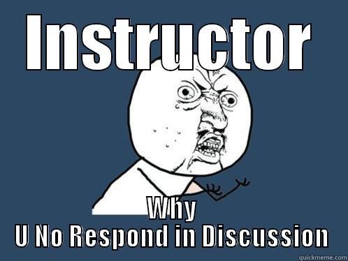 INSTRUCTOR WHY U NO RESPOND IN DISCUSSION Y U No