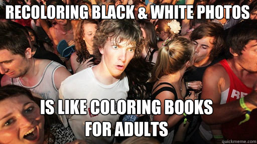 recoloring black & white photos is like coloring books 
for adults  Sudden Clarity Clarence