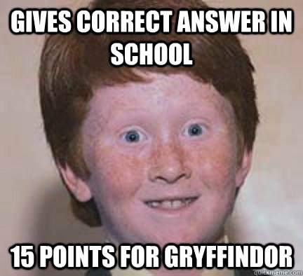 gives correct answer in school 15 points for gryffindor  Over Confident Ginger