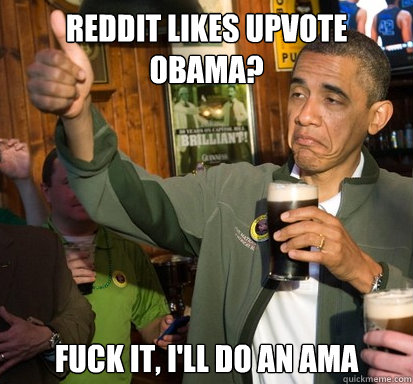 reddit likes upvote obama? Fuck it, i'll do an ama  Upvote Obama