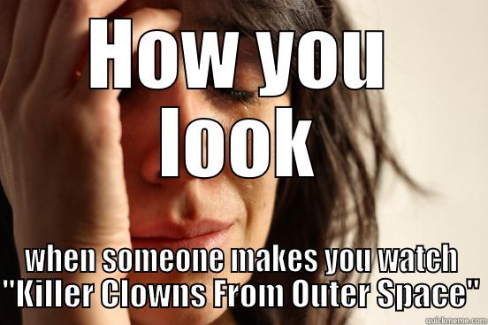 HOW YOU LOOK WHEN SOMEONE MAKES YOU WATCH 