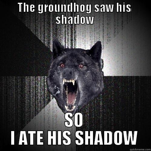 THE GROUNDHOG SAW HIS SHADOW SO I ATE HIS SHADOW Insanity Wolf
