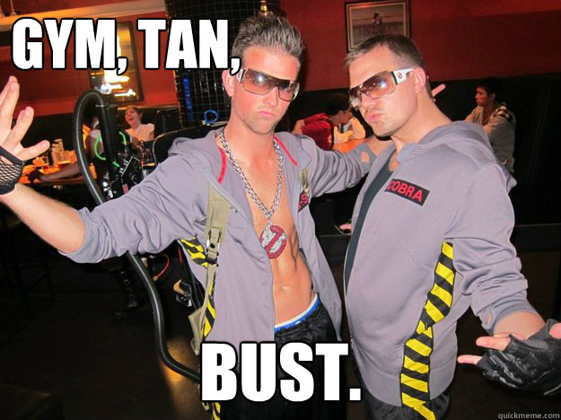 Gym, Tan, Bust.  Douchebag Ghostbusters