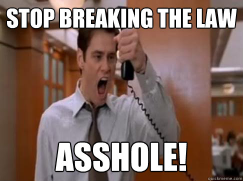 Stop breaking the law Asshole! - Stop breaking the law Asshole!  Stop Breaking the law