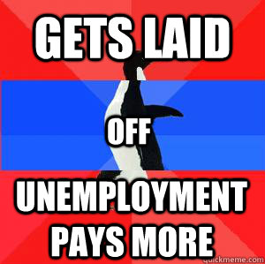 gets laid off unemployment pays more  Socially awesome awkward awesome penguin