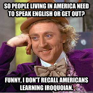 So people living in America need to speak English or get out? Funny, I don't recall Americans learning Iroquoian.  Condescending Wonka
