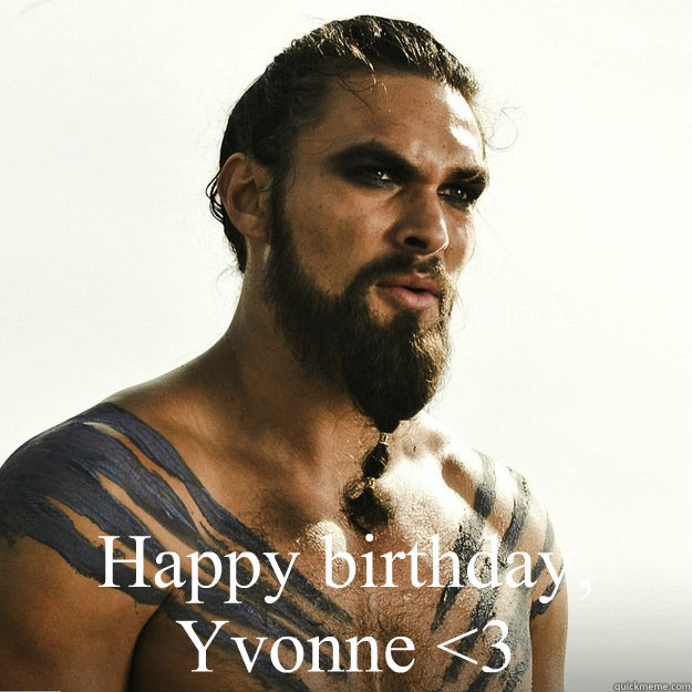  Happy birthday, Yvonne <3  -  Happy birthday, Yvonne <3   Khal Drogo