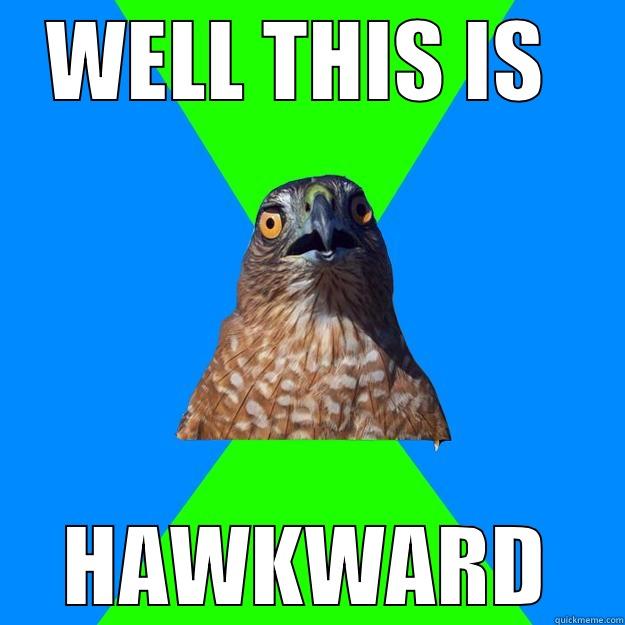 WELL THIS IS  HAWKWARD Hawkward
